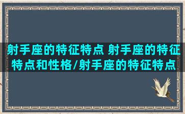 射手座的特征特点 射手座的特征特点和性格/射手座的特征特点 射手座的特征特点和性格-我的网站